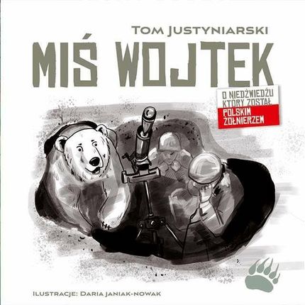 Miś Wojtek , o niedźwiedziu, który został polskim żołnierzem Tom Justyniarski