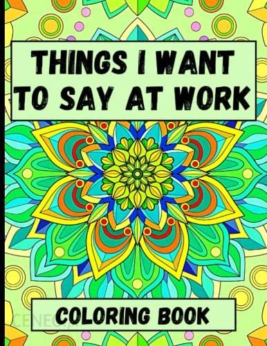 Things I Want To Say At Work Coloring Book Funny Sarcastic Ts For Coworkers In Office 