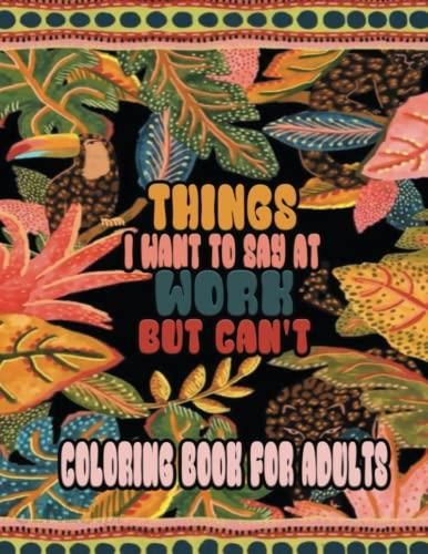 Things I Want To Say At Work But Can't Coloring Book For Adults: Funny  Swear Words Adult Coloring Book to Have Fun and Relax, Motivational  Swearing