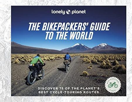 Lonely Planet The Bikepackers' Guide to the World Lonely Planet