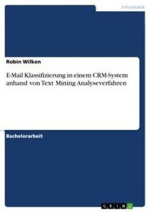 E-Mail Klassifizierung in einem CRM-System anhand von Text Mining Analyseverfahren Kalbfuss, Heinrich