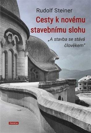 Cesty k novému stavebnímu slohu „A stavba se stává člověkem“ Rudolf Steiner