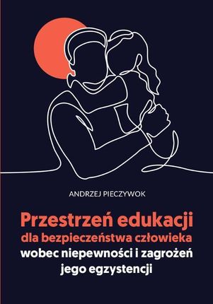 Przestrzeń edukacji dla bezpieczeństwa człowieka wobec niepewności i zagrożeń jego egzystencji pdf Andrzej Pieczywok
