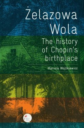 Żelazowa Wola. The history of Chopin's birthpl - Mariola Wojtkiewicz [KSIĄŻKA]