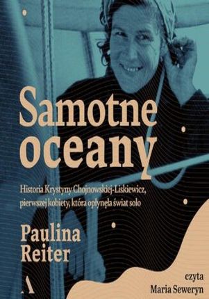 Samotne oceany Historia Krystyny Chojnowskiej-Liskiewicz, pierwszej kobiety, która opłynęła świat solo Paulina Reiter (Audiobook)