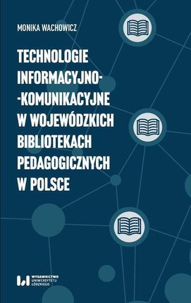 Technologie informacyjno-komunikacyjne w wojewódzkich bibliotekach pedagogicznych w Polsce - Monika Wachowicz (E-book)