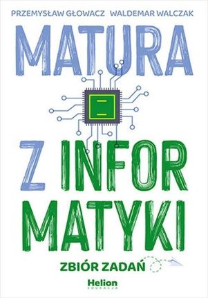 Przemysław Głowacz Waldemar Walczak Matura z informatyki. Zbiór zadań