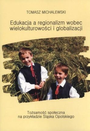 Edukacja a regionalizm wobec wielokulturowości i globalizacji. Tożsamość społeczna na przykładzie Śląska Opolskiego