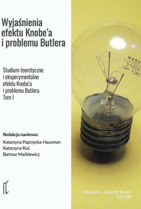 Wyjaśnienia efektu Knobe’a i problemu Butlera. Studium teoretyczne i eksperymentalne efektu Knobe’a i problemu Butlera. Tom 1.