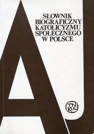 Słownik biograficzny katolicyzmu społecznego w Polsce. Tom 1. A-J