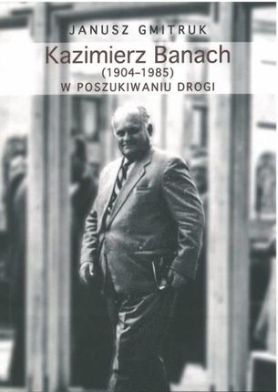 Kazimierz Banach (1904-1985): w poszukiwaniu drogi