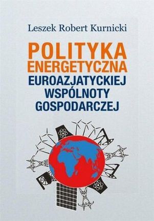 Polityka energetyczna Euroazjatyckiej Wspólnoty Gospodarczej Leszek Robert Kurnicki - ebook 