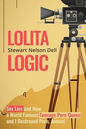 Lolita Logic: Sex Lies and How a World Famous Teenage Porn Queen ...