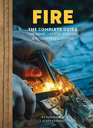 FIRE: The Complete Guide for Home, Hearth, Camping & Wilderness Survival - Ky Furneaux [KSIĄŻKA]