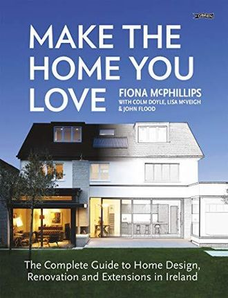 Make The Home You Love: The Complete Guide to Home Design, Renovation and Extensions in Ireland - Fiona McPhillips [KSIĄŻKA]