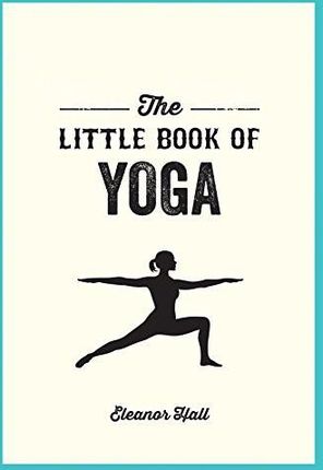 The Little Book of Yoga: Illustrated Poses to Strengthen Your Body, De-Stress and Improve Your Health - Eleanor Hall [KSIĄŻKA]