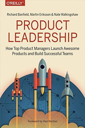 Product Leadership: How Top Product Managers Launch Awesome Products and Build Successful Teams - Richard Banfield [KSIĄŻKA]