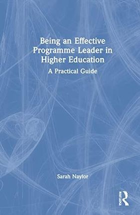 Being an Effective Programme Leader in Higher Education: A Practical Guide - Sarah Naylor [KSIĄŻKA]