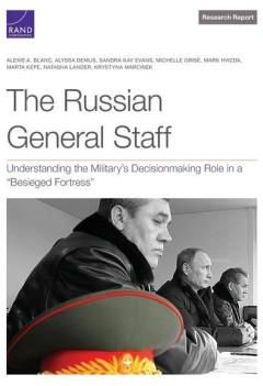 The Russian General Staff: Understanding the Military's Decisionmaking Role in a Besieged Fortress