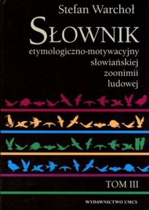 Słownik etymologiczno-motywacyjny słowiańskiej zoonimii ludowej. Tom 3. Koty, psy