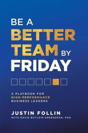 Be a Better Team by Friday: A Playbook for High-Performance Business Leaders