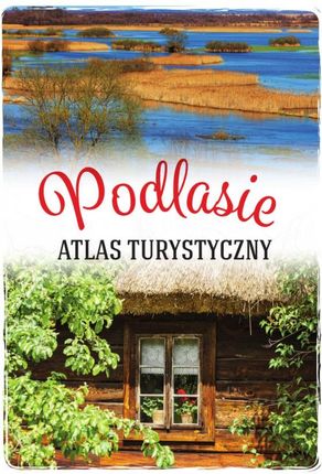 Podlasie. Atlas turystyczny - Anna Matela-Lubańska