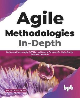 Agile Methodologies In-Depth: Delivering Proven Agile, SCRUM and Kanban Practices for High-Quality Business Demands (English Edi Malakar, Sudipta