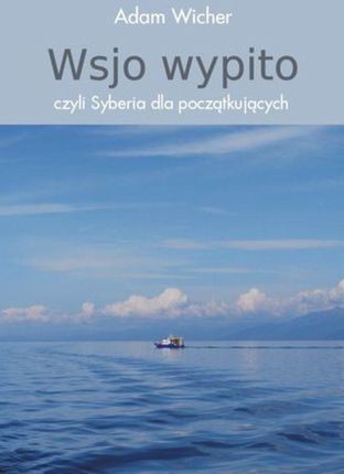 Wsjo wypito, czyli Syberia dla początkujących - Adam Wicher (E-book)