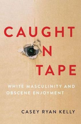Caught on Tape White Masculinity and Obscene Enjoyment (Paperback)