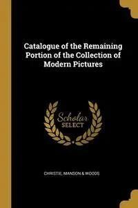 Catalogue of the Remaining Portion of the Collection of Modern Pictures - Manson & Christie Woods