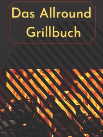 Das Allround Grillbuch: 50 Leckere Grillrezepte Mit Gerichten Aus Der ...