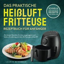 Das Praktische Heißluftfritteuse Rezeptbuch Für Anfänger: Die Besten ...