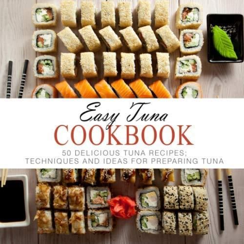 Easy Tuna Cookbook 50 Delicious Tuna Recipes; Techniques and Ideas for Preparing Tuna (2nd