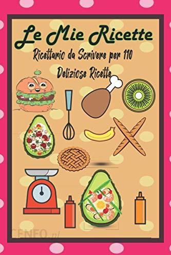 Le Mie Ricette - Ricettario da Scrivere per 110 Deliziose Ricette