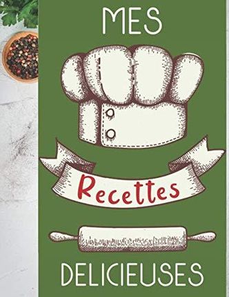 Mes Recettes Délicieuses: Cahier De Recettes - Livre de cuisine