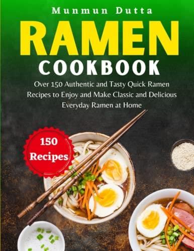 Ramen Cookbook: Over 150 Authentic And Tasty Quick Ramen Recipes To ...