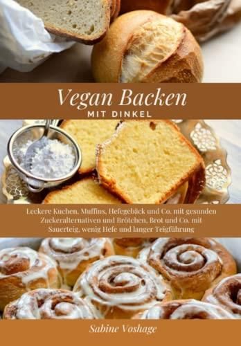 Vegan Backen Mit Dinkel: Leckere Kuchen, Muffins, Hefegebäck Und Co. Mit Gesunden ...