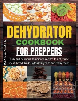 Dehydrator Cookbook for Preppers: 1500 Days of Easy and Tasty Recipes A Practical Guide to Dehydrating Fruits Vegetables Meat Fish Bread and for Stoc