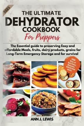 Dehydrator Cookbook for Preppers: 1500 Days of Easy and Tasty Recipes A Practical Guide to Dehydrating Fruits Vegetables Meat Fish Bread and for Stoc