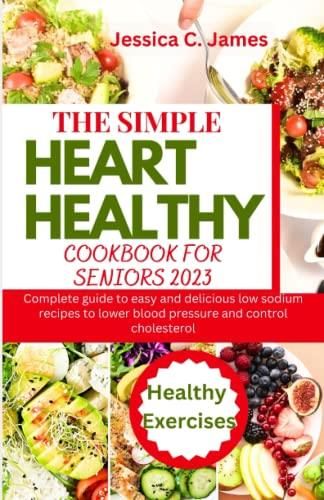 The Simple Heart Healthy Cookbook For Seniors 2023 Complete Guide To Easy And Delicious Low 