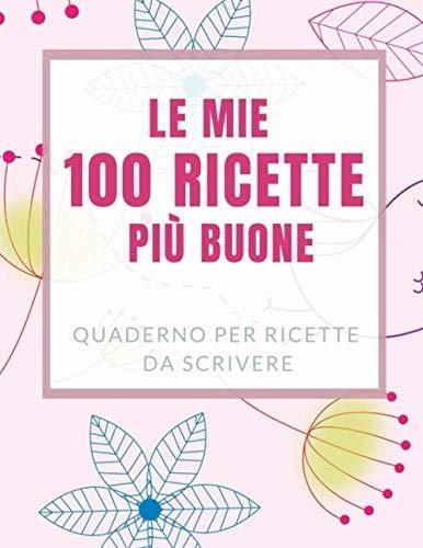 Le Mie 100 Ricette Più Buone: Meraviglioso Quaderno Per Ricette Da ...