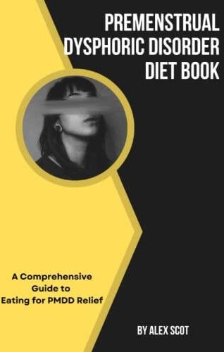 Premenstrual Dysphoric Disorder Diet Book A Comprehensive Guide To Eating For Pmdd Relief 8473