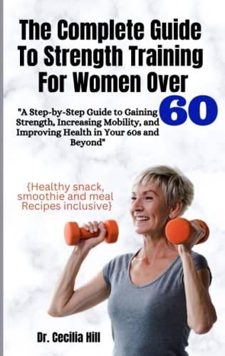 THE COMPLETE GUIDE TO STRENGTH TRAINING FOR WOMEN OVER 60: A Step-By ...