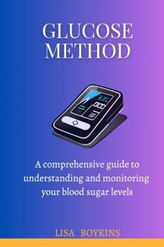 GLUCOSE METHOD: A Comprehensive Guide to Understanding and Monitoring 