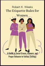 The Etiquette Rules For Women: A Guide To Social Graces, Manners, And ...