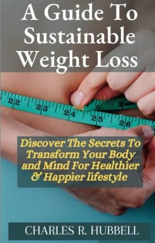 A Guide To Sustainable Weight Loss: Transform Your Body And Mind For A ...