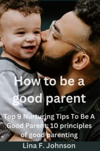 How To Be A Good Parent Top 9 Nurturing Tips To Be A Good Parent 10