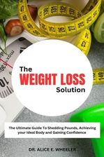 The Weight Loss Solution: The ultimate guide shedding pounds, achieving ...