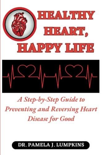 Healthy Heart Happy Life A Step By Step Guide To Preventing And