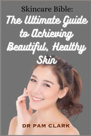 Skincare Bible: The Ultimate Guide to Achieving Beautiful, Healthy Skin 